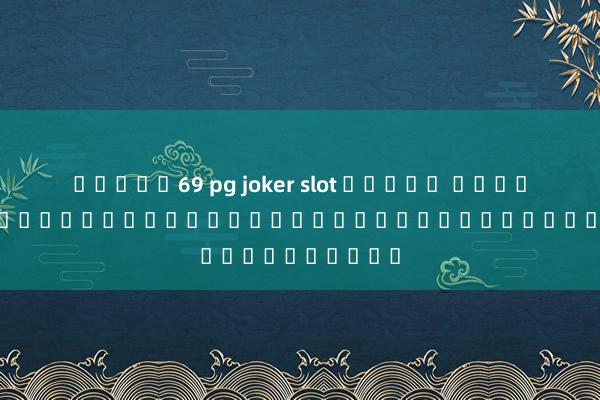 สล็อต69 pg joker slot ทดลอง เล่น: เปิดประสบการณ์ใหม่ของการเล่นสล็อตออนไลน์